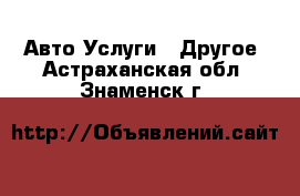 Авто Услуги - Другое. Астраханская обл.,Знаменск г.